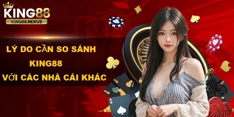 Lý do cần so sánh king88 với các nhà cái khác trên thị trường