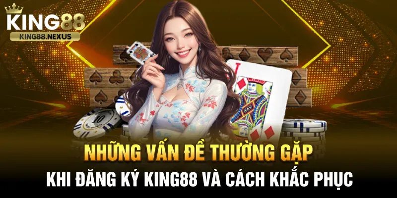 Các vấn đề thường gặp khi đăng ký tài khoản chơi king88 và cách khắc phục 